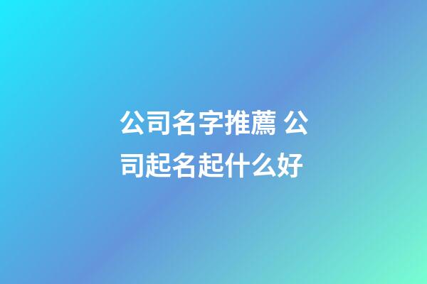 公司名字推薦 公司起名起什么好-第1張-公司起名-玄機派